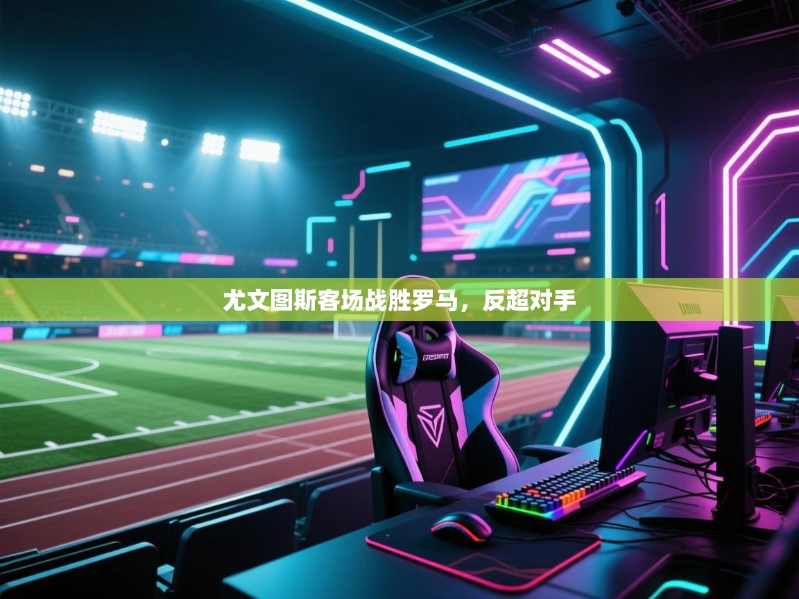 尤文图斯客场战胜罗马，反超对手