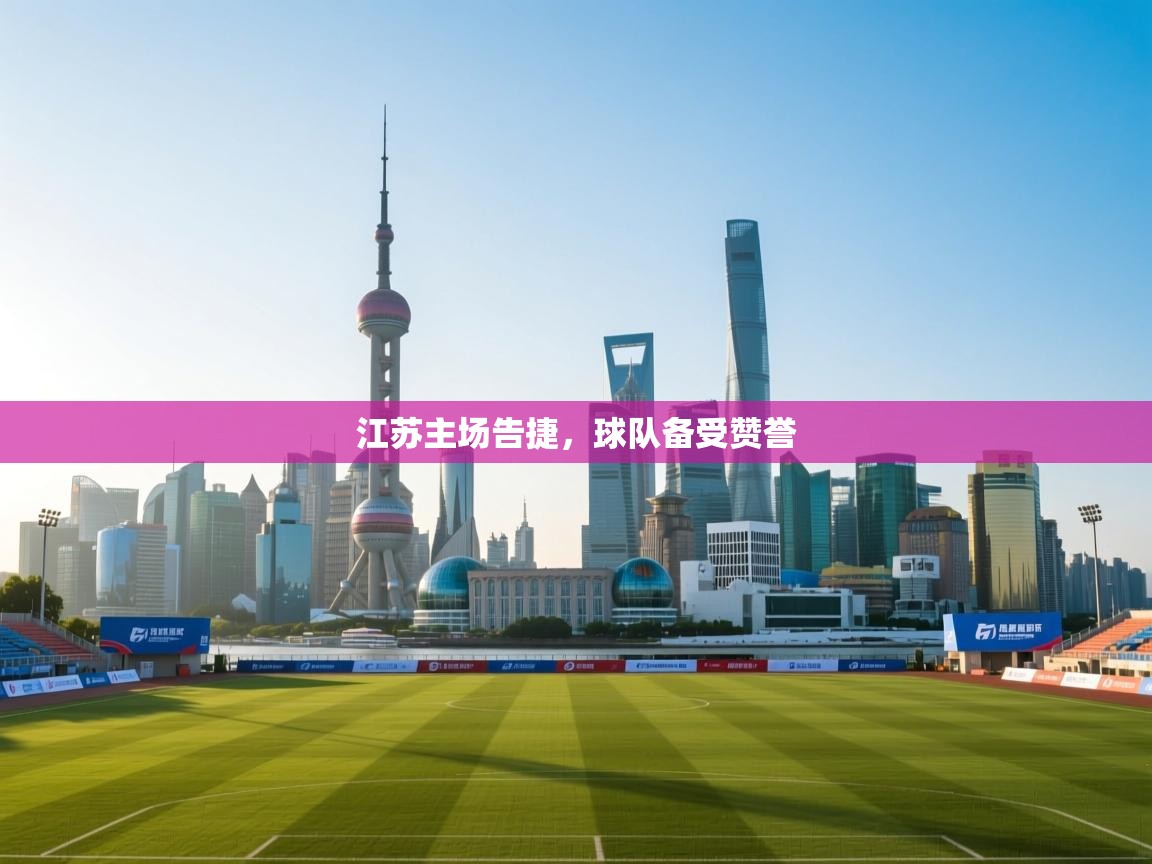 江苏主场告捷,球队备受赞誉 第2张