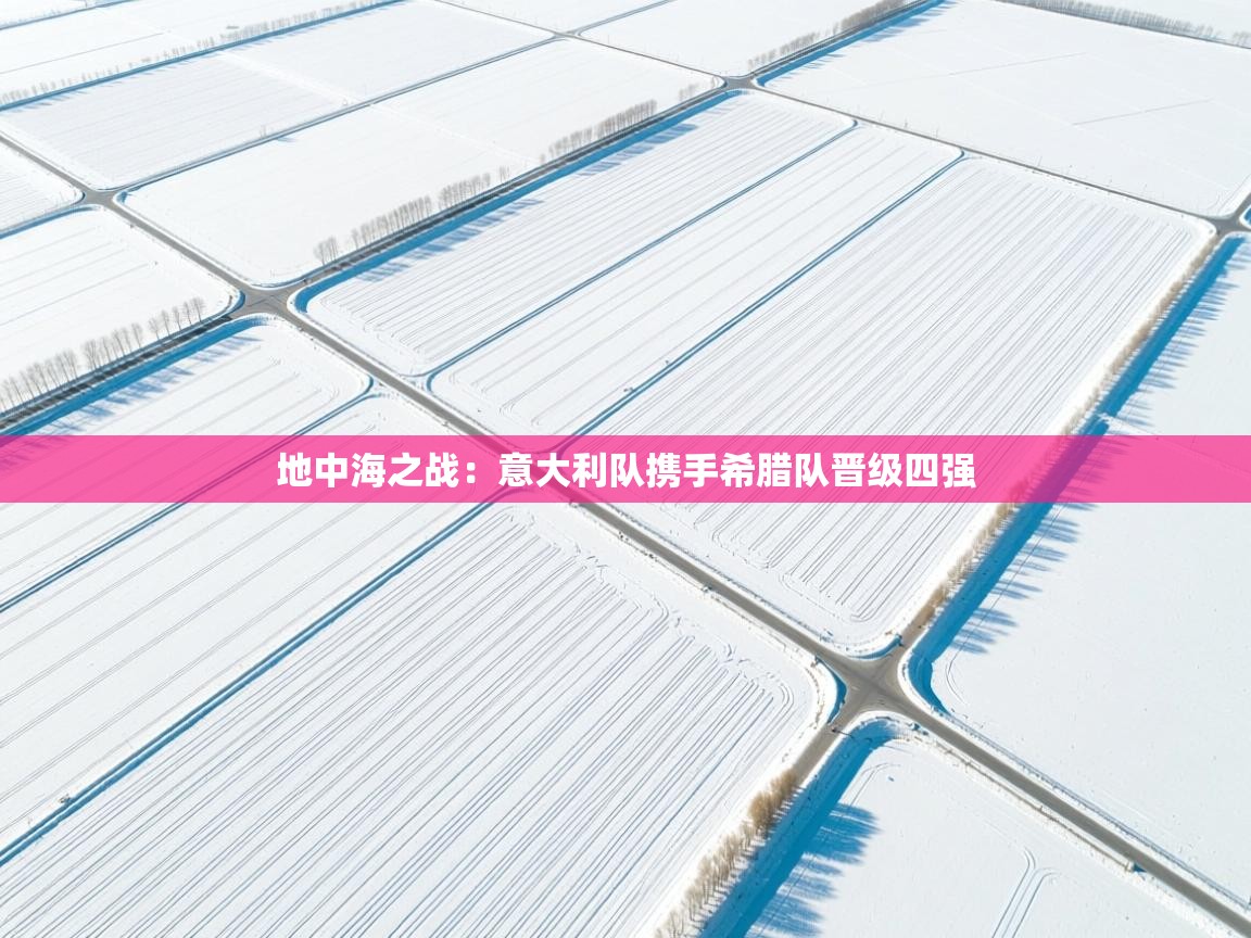 地中海之战:意大利队携手希腊队晋级四强 第2张