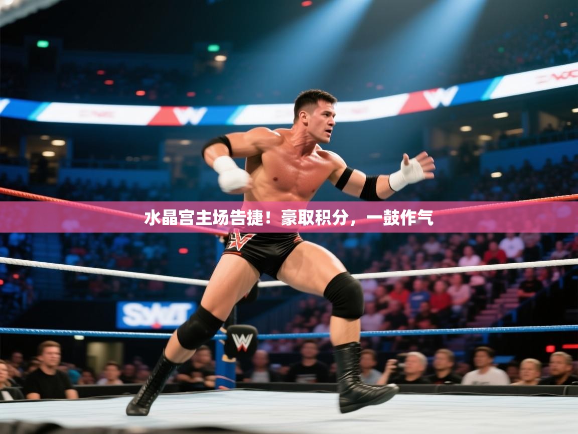 水晶宫主场告捷！豪取积分，一鼓作气  第2张