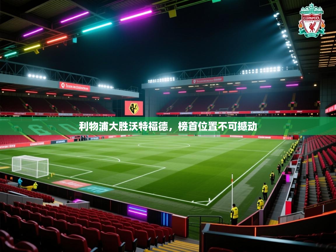 利物浦大胜沃特福德,榜首位置不可撼动