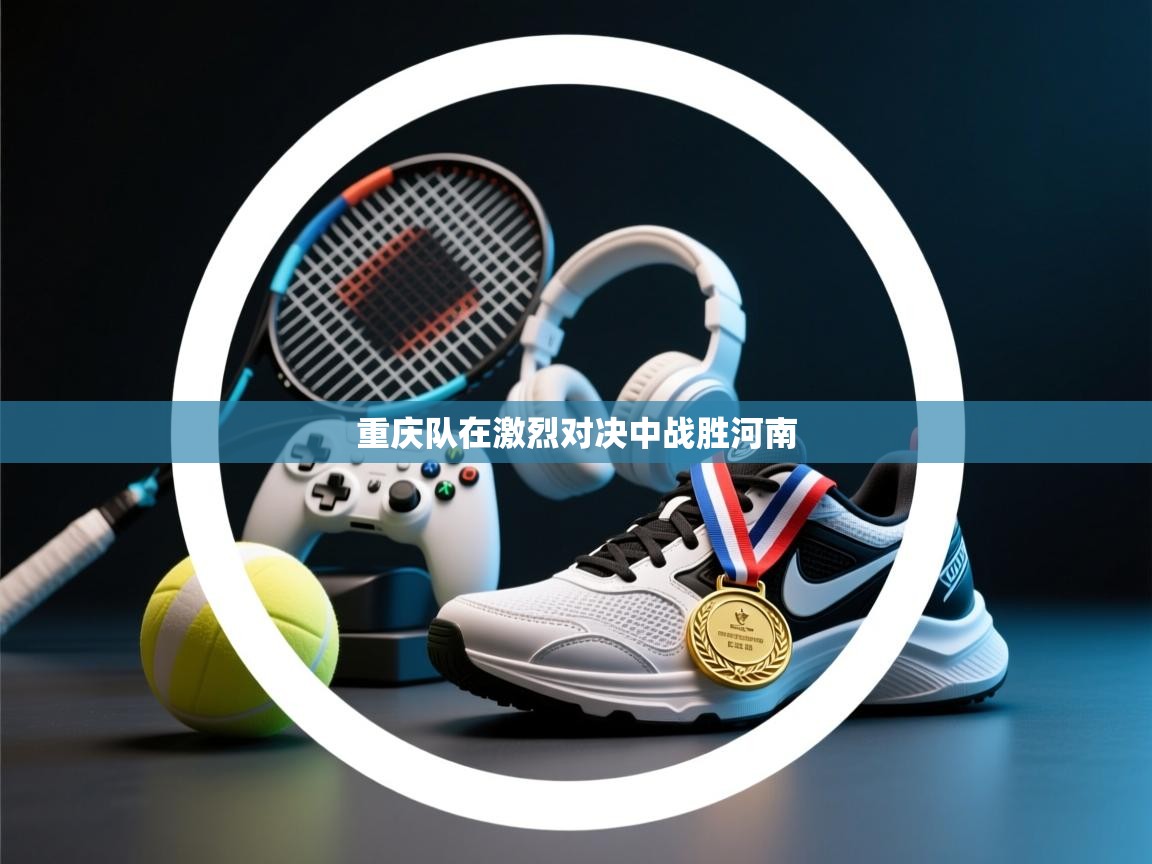 重庆队在激烈对决中战胜河南 第1张