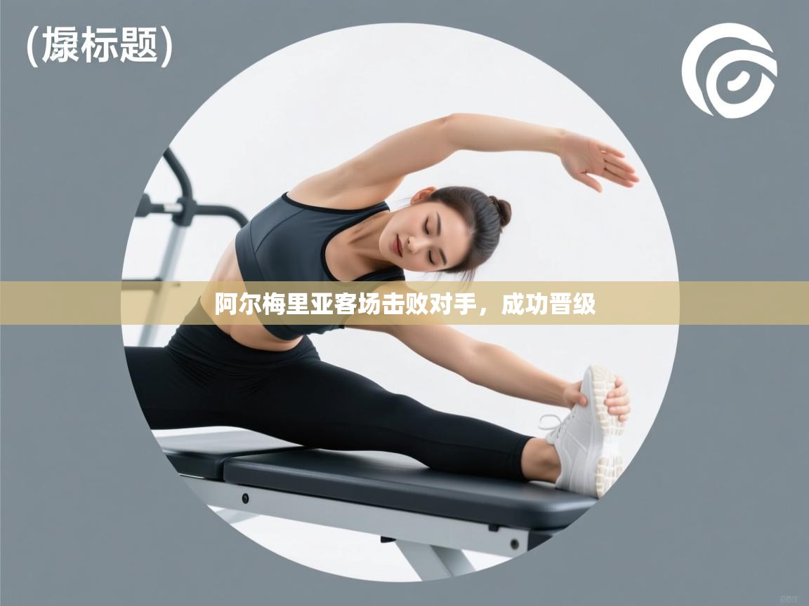 阿尔梅里亚客场击败对手,成功晋级 第1张