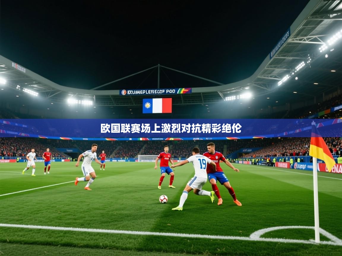 欧国联赛场上激烈对抗精彩绝伦 第1张