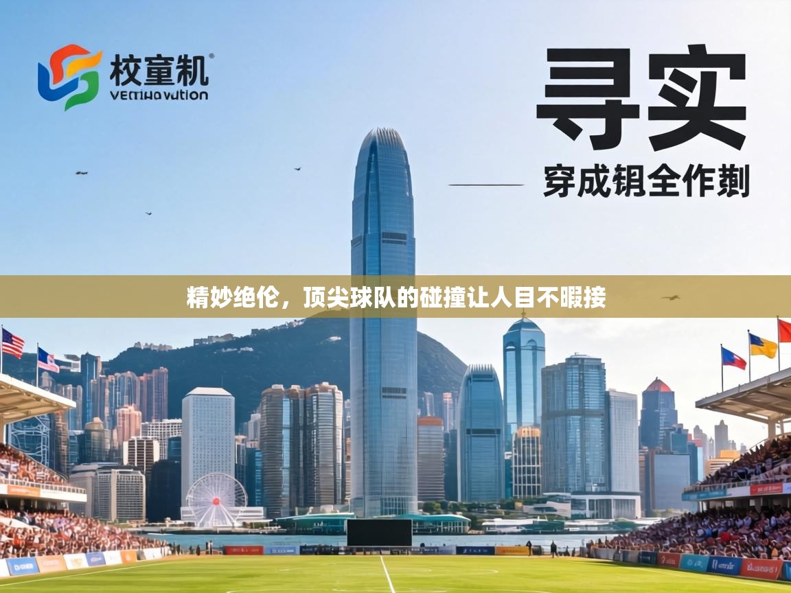 精妙绝伦，顶尖球队的碰撞让人目不暇接