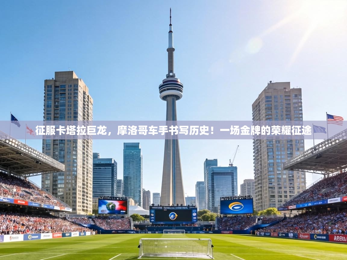 征服卡塔拉巨龙，摩洛哥车手书写历史！一场金牌的荣耀征途