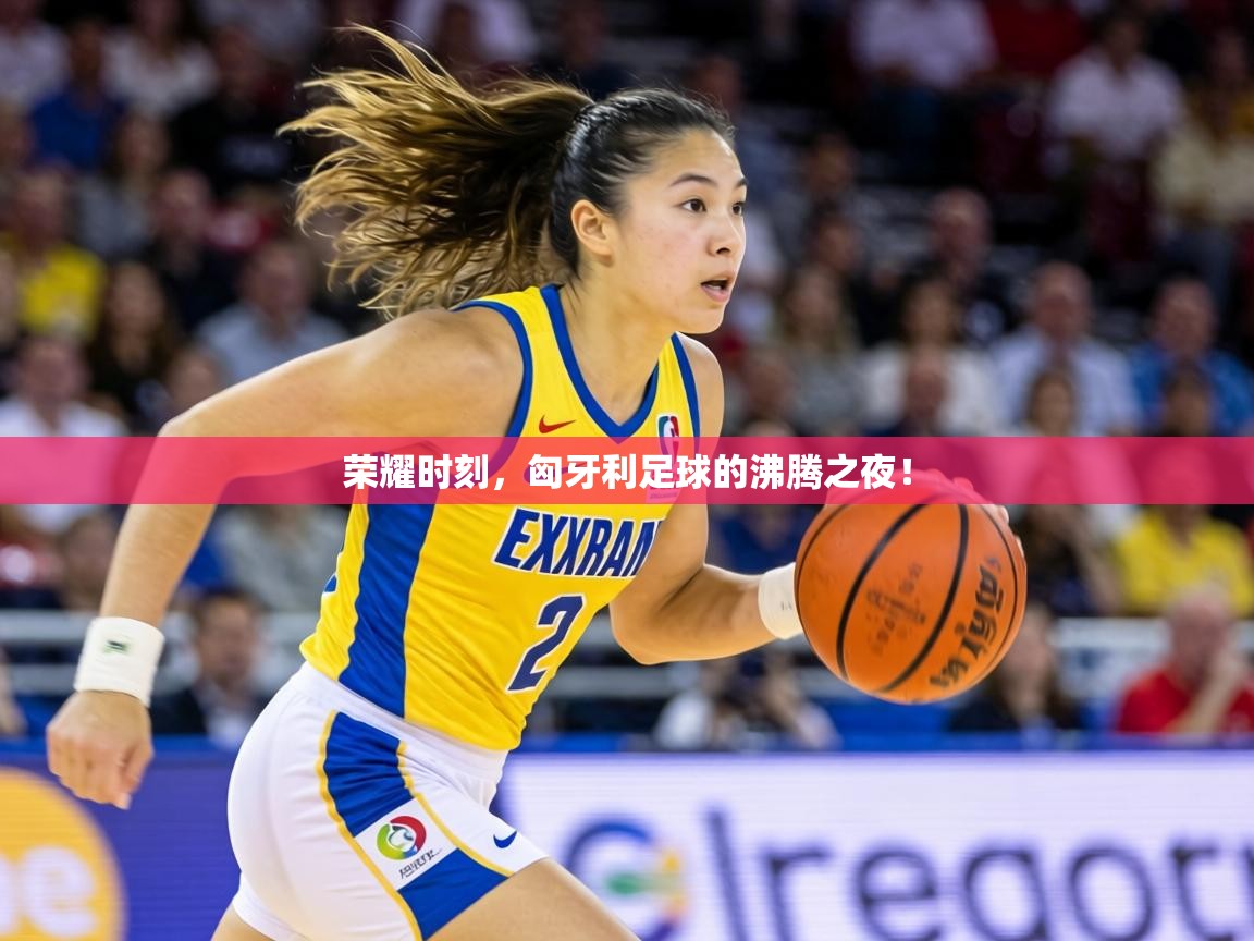 荣耀时刻，匈牙利足球的沸腾之夜！