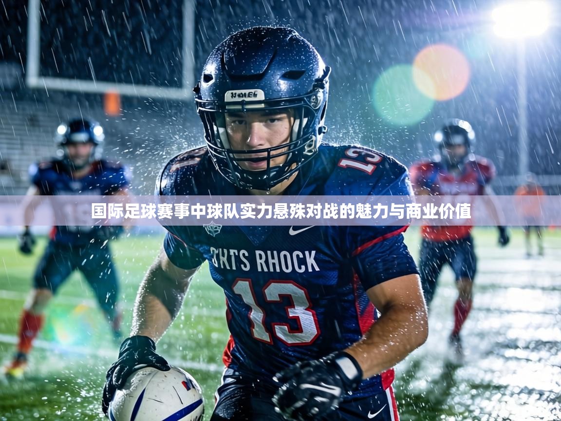 国际足球赛事中球队实力悬殊对战的魅力与商业价值  第2张